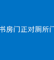 漳州阴阳风水化煞一百五十五——书房门正对厕所门