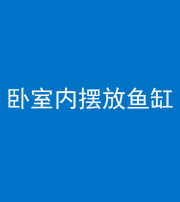 漳州阴阳风水化煞一百四十七——卧室内摆放鱼缸